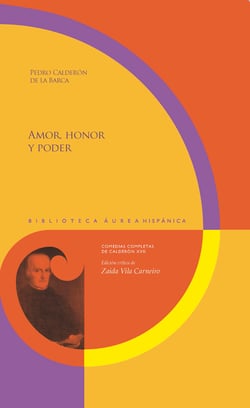 Amor, honor y poder - Comedias competas de Calderón XVII. Edición crítica de Zaida Vila Carneiro.