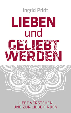 Lieben und Geliebt Werden - Liebe verstehen und zur Liebe finden