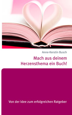 Mach aus deinem Herzensthema ein Buch! - Von der Idee zum erfolgreichen Ratgeber