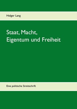 Staat, Macht, Eigentum und Freiheit - Eine politische Streitschrift