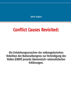 Conflict Causes Revisited: - Die Entstehungsursachen der ostkongolesischen Rebellion des Nationalkongress zur Verteidigung des Volkes (CNDP) jenseits ökonomisch-rationalistischer Erklärungen.