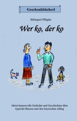 Wer ko, der ko - Vorwiegend humorvolle Gedichte und Geschichten über typische Bayern und  den bayrischen Alltag