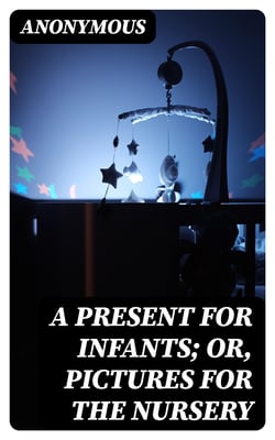 A Present for Infants; or, Pictures for the Nursery