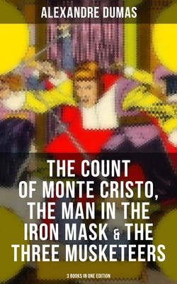 The Count of Monte Cristo, The Man in the Iron Mask &amp; The Three Musketeers (3 Books in One Edition)