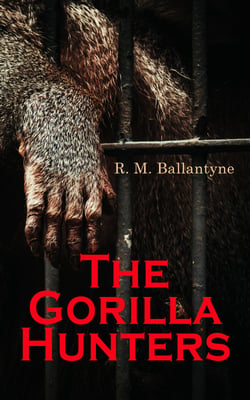 The Gorilla Hunters - Adventure Novel: A Tale of the Wilds of Africa