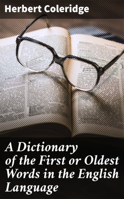 A Dictionary of the First or Oldest Words in the English Language - From the Semi-Saxon Period of A.D. 1250 to 1300