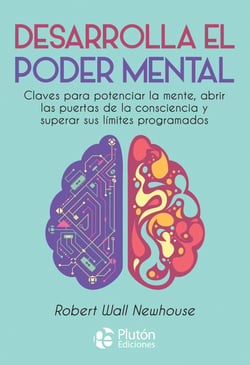 Desarrolla el poder mental - Claves para potenciar la mente, abrir las puertas de la consciencia y superar sus límites programados
