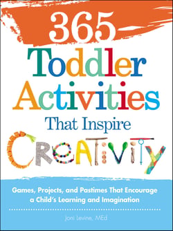 365 Toddler Activities That Inspire Creativity - Games, Projects, and Pastimes That Encourage a Child's Learning and Imagination