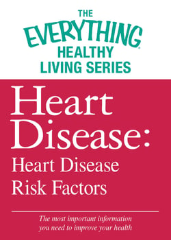 Heart Disease: Heart Disease Risk Factors - The most important information you need to improve your health