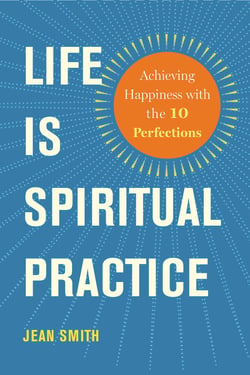 Life Is Spiritual Practice - Achieving Happiness with the Ten Perfections