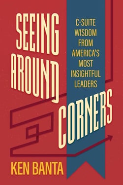 Seeing Around Corners: C-Suite Wisdom from America’s Most Insightful Leaders