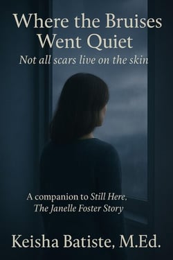 Where the Bruises Went Quiet: Not all Scars Live on the  Skin - Companion to Still Here: The Janelle Foster Story