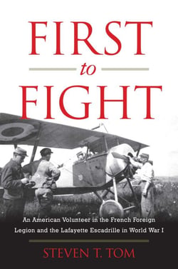 First to Fight - An American Volunteer in the French Foreign Legion and the Lafayette Escadrille in World War I