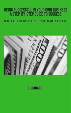 Being Successful in Your Own Business - A Step-by-Step Guide to Success - Book 1 of 3 in the Series:  Your Business Setup - Being Successful in Your Own Business - A Step-by-Step Guide to Success, #1