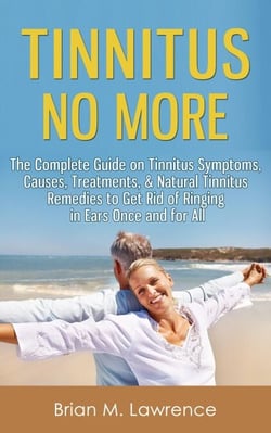 Tinnitus No More: The Complete Guide On Tinnitus Symptoms, Causes, Treatments, &amp; Natural Tinnitus Remedies to Get Rid of Ringing in Ears Once and for All