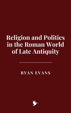Religion and Politics in the Roman World of Late Antiquity
