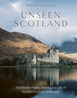 Unseen Scotland - The Hidden Places, History and Lore of the Wild Scottish Landscape