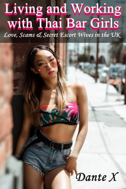 Living and Working with Thai Bar Girls: Love, Scams &amp; Secret Escort Wives in the UK