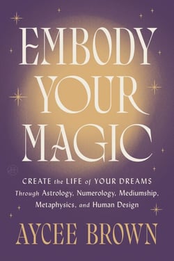 Embody Your Magic - Create the Life of Your Dreams Through Astrology, Numerology, Mediumship, Metaphysics, and Human Design