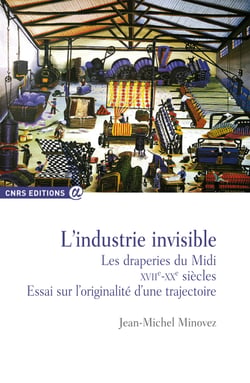 L'industrie invisible - Les draperies du Midi xviie - xxe siècles - Essai sur l'originalité d'une trajectoire