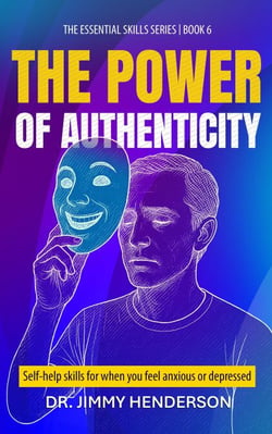 The Power of Authenticity: Self-Help Skills For When You Feel Anxious or Depressed - The Essential Skills Series, #6