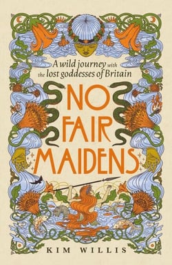 No Fair Maidens - A wild journey through memoir, myth and womanhood with the lost goddesses of Britain