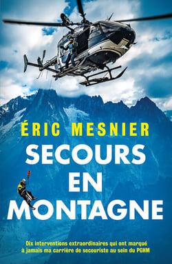 Secours en montagne - Dix interventions extraordinaires qui ont marqué à jamais ma carrière de secouriste au sein du PGHM