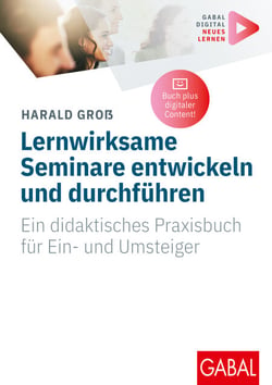 Lernwirksame Seminare entwickeln und durchführen - Ein didaktisches Praxisbuch für Ein- und Umsteiger | (Mit digitalen Zusatzinhalten zum Buch)
