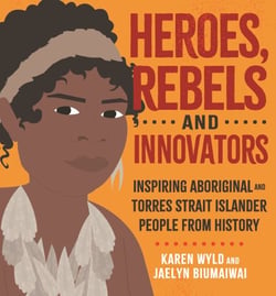 Heroes, Rebels and Innovators - Inspiring Aboriginal and Torres Strait Islander people from history