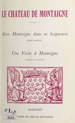 Le château de Montaigne - Suivi de "Avec Montaigne dans sa seigneurie" ; suivi de "Une visite à Montaigne"