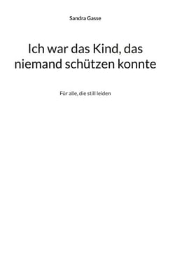 Ich war das Kind, das niemand schützen konnte - Für alle, die still leiden