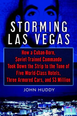 Storming Las Vegas - How a Cuban-Born, Soviet-Trained Commando Took Down the Strip to the Tune of Five World-Class Hotels, Three Armored Cars, and $3 Million