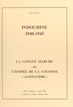 Indochine, 1940-1945 : la longue marche ou l'épopée de la colonne Alessandri - Tong, Tonkin, 9 mars 1945 à Tsao-Pa, Chine, janvier 1946