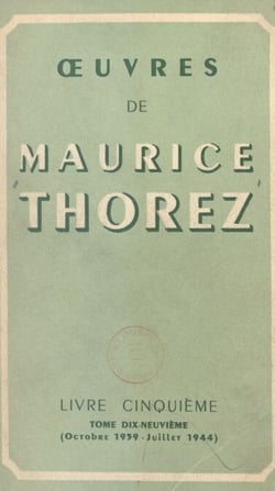 Œuvres de Maurice Thorez. Livre cinquième (19). Octobre 1939-juillet 1944, la Deuxième Guerre mondiale