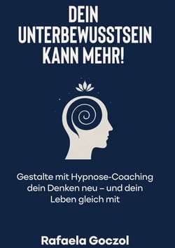 Dein Unterbewusstsein kann mehr! - Gestalte mit Hypnose-Coaching dein Denken neu - und dein Leben gleich mit