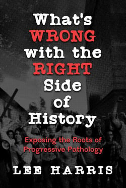 What’s Wrong with the Right Side of History: Exposing the Roots of Progressive Pathology