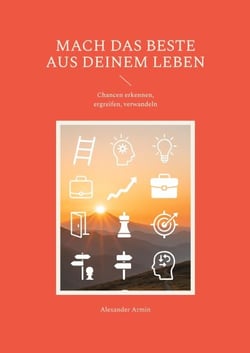 Mach das Beste aus deinem Leben - Chancen erkennen, ergreifen, verwandeln