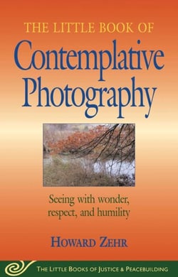 Little Book of Contemplative Photography - Seeing With Wonder, Respect And Humility
