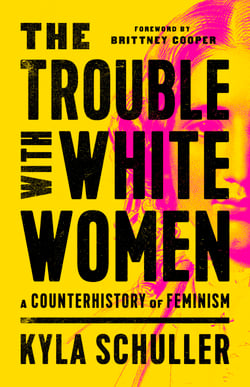 The Trouble with White Women - A Counterhistory of Feminism