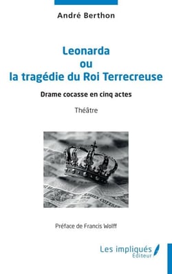 Leonarda ou la tragédie du Roi Terrecreuse - Drame cocasse en cinq actes