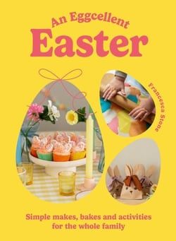 An Eggcellent Easter - Simple springtime makes, bakes and activities for the whole family