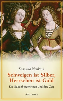 Schweigen ist Silber, Herrschen ist Gold - Die Babenbergerinnen und ihre Zeit