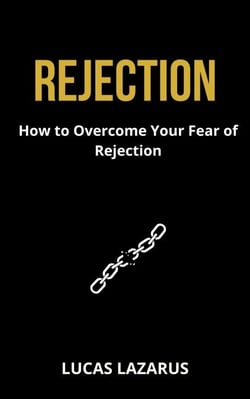 Rejection: How to Overcome Your Fear of Rejection