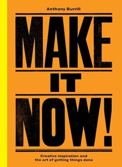 Make It Now! - Creative Inspiration and the Art of Getting Things Done