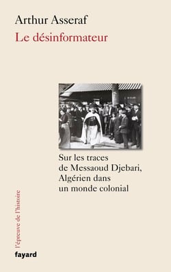 Le désinformateur - Sur les traces de Messaoud Djebari, un Algérien dans le monde colonial