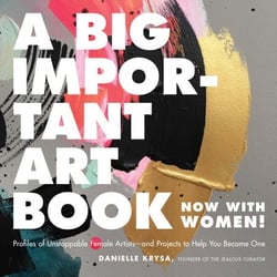 A Big Important Art Book (Now with Women) - Profiles of Unstoppable Female Artists--and Projects to Help You Become One