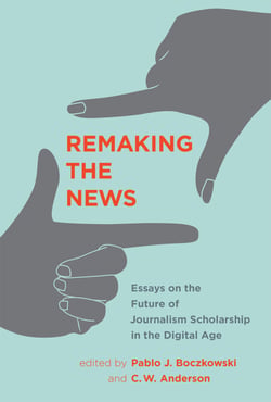Remaking the News - Essays on the Future of Journalism Scholarship in the Digital Age