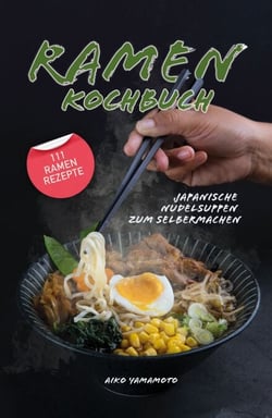 Ramen Kochbuch - Japanische Nudelsuppen zum Selbermachen. Einführung in die asiatische Küche. Das ultimative japanische Kochbuch mit 111 Ramen Rezepten.