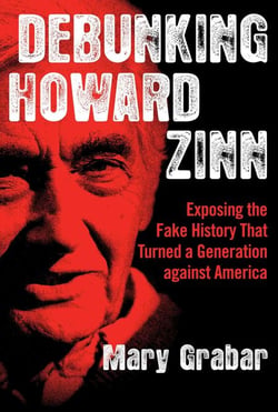Debunking Howard Zinn - Exposing the Fake History That Turned a Generation against America