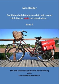 Familienurlaub könnte so schön sein, wenn bloß Mutter nicht mit dabei wäre ... Band 4 - Mit dem Drahtesel von Dresden nach Hamburg - oder: Eine mörderische Radtour!